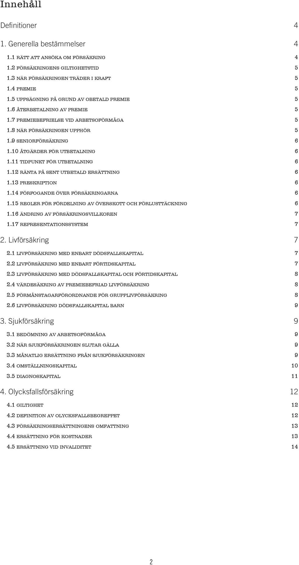 11 tidpunkt för utbetalning 6 1.12 ränta på sent utbetald ersättning 6 1.13 preskription 6 1.14 förfogande över försäkringarna 6 1.15 regler för fördelning av överskott och förlusttäckning 6 1.