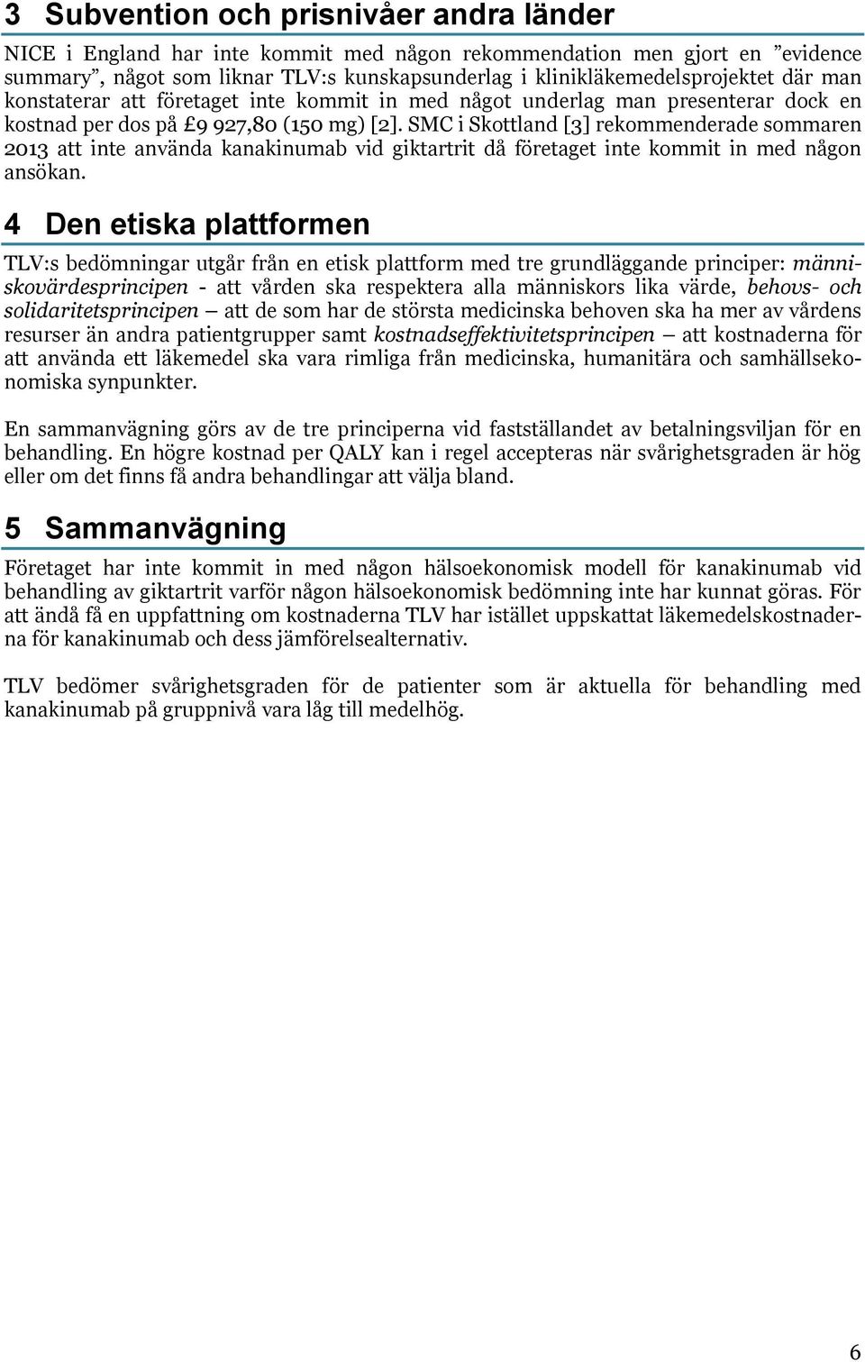 SMC i Skottland [3] rekommenderade sommaren 2013 att inte använda kanakinumab vid giktartrit då företaget inte kommit in med någon ansökan.