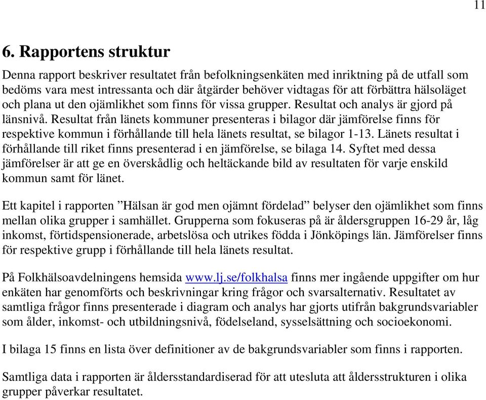 Resultat från länets kommuner presenteras i bilagor där jämförelse finns för respektive kommun i förhållande till hela länets resultat, se bilagor 1-13.