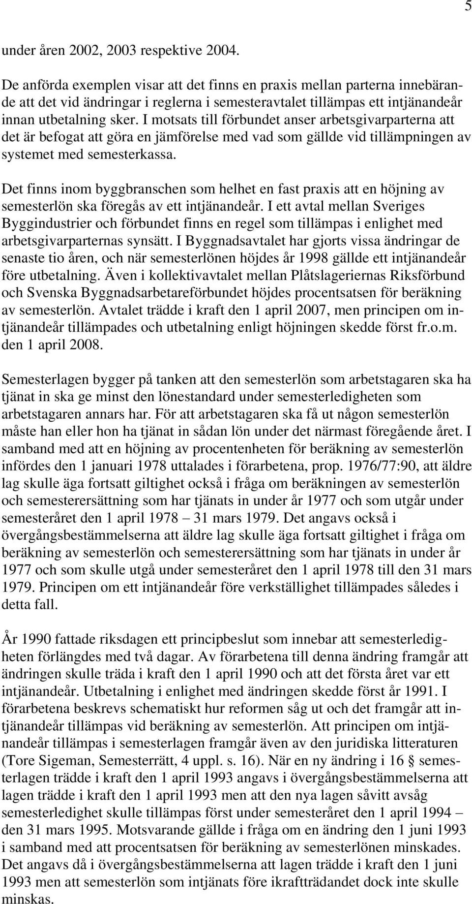 I motsats till förbundet anser arbetsgivarparterna att det är befogat att göra en jämförelse med vad som gällde vid tillämpningen av systemet med semesterkassa.