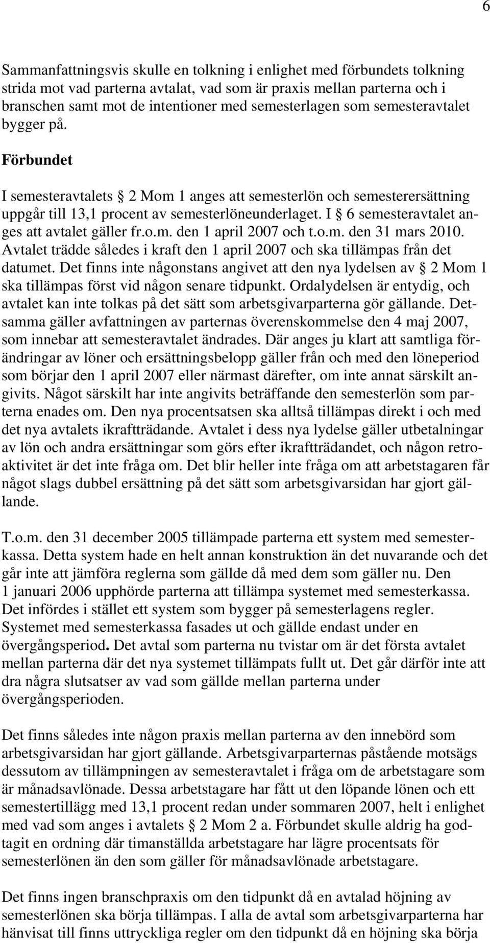 I 6 semesteravtalet anges att avtalet gäller fr.o.m. den 1 april 2007 och t.o.m. den 31 mars 2010. Avtalet trädde således i kraft den 1 april 2007 och ska tillämpas från det datumet.