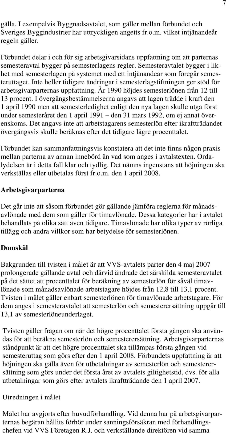 Semesteravtalet bygger i likhet med semesterlagen på systemet med ett intjänandeår som föregår semesteruttaget.