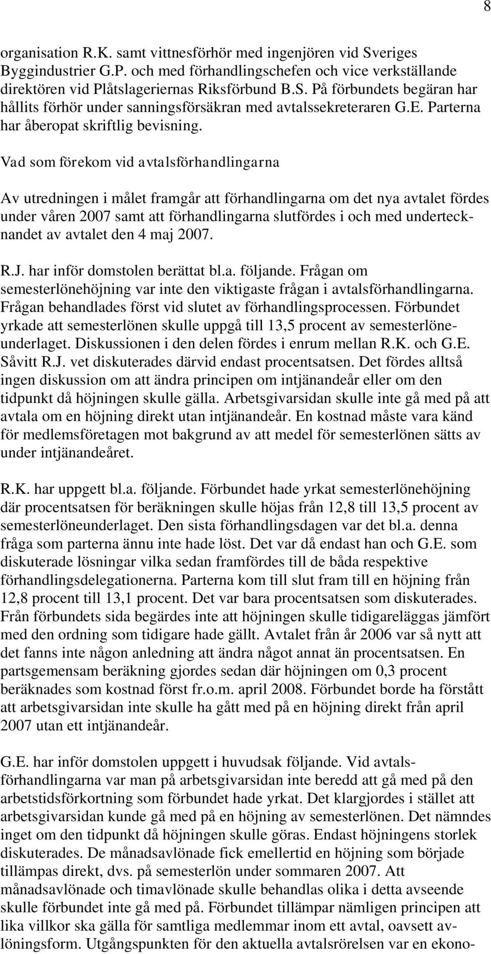 Vad som förekom vid avtalsförhandlingarna Av utredningen i målet framgår att förhandlingarna om det nya avtalet fördes under våren 2007 samt att förhandlingarna slutfördes i och med undertecknandet
