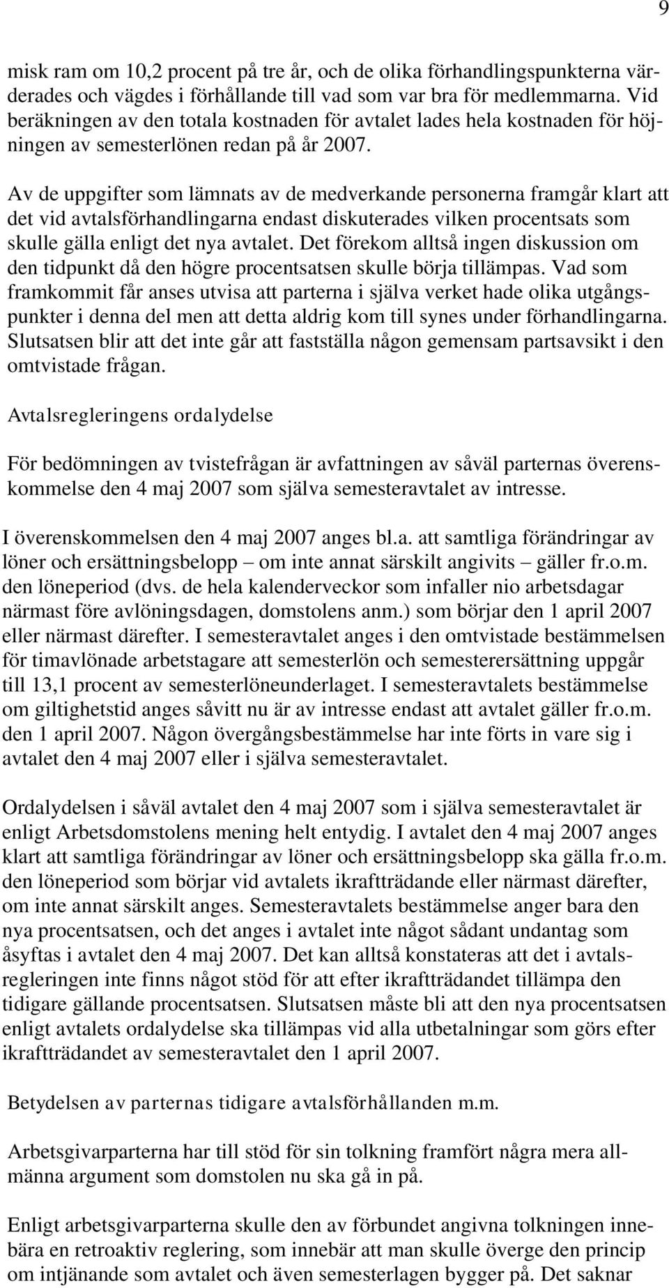 Av de uppgifter som lämnats av de medverkande personerna framgår klart att det vid avtalsförhandlingarna endast diskuterades vilken procentsats som skulle gälla enligt det nya avtalet.