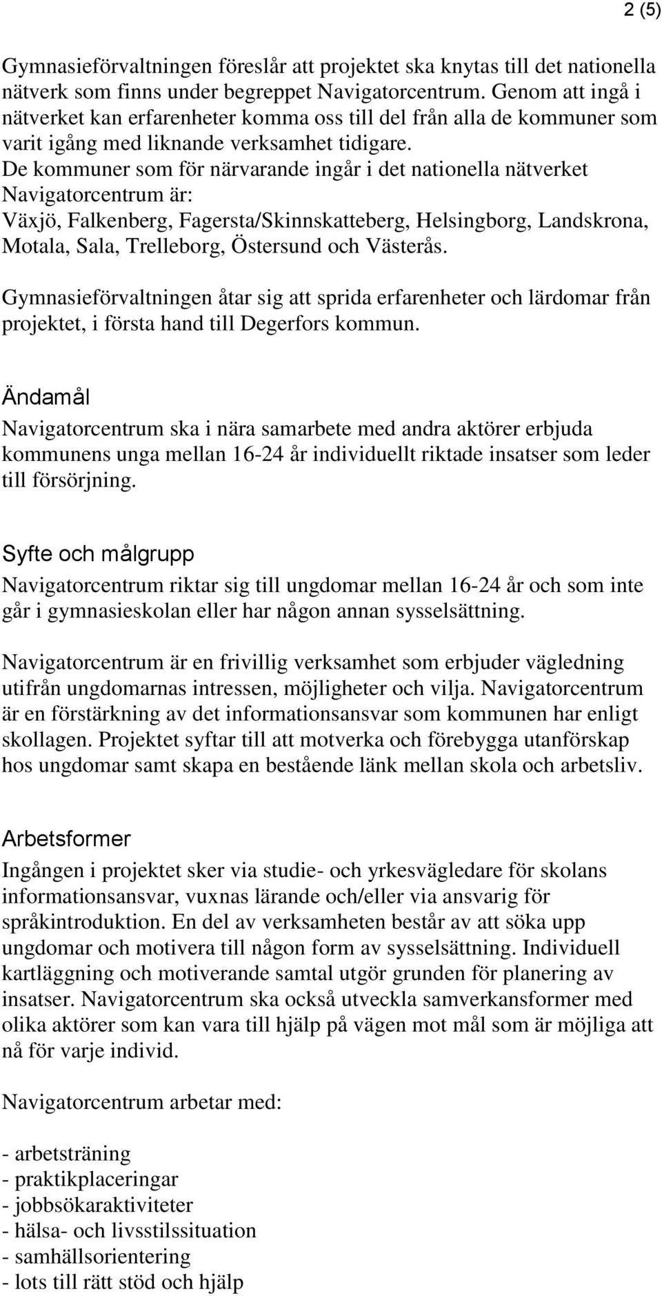 De kommuner som för närvarande ingår i det nationella nätverket Navigatorcentrum är: Väjö, Falkenberg, Fagersta/Skinnskatteberg, Helsingborg, Landskrona, Motala, Sala, Trelleborg, Östersund och