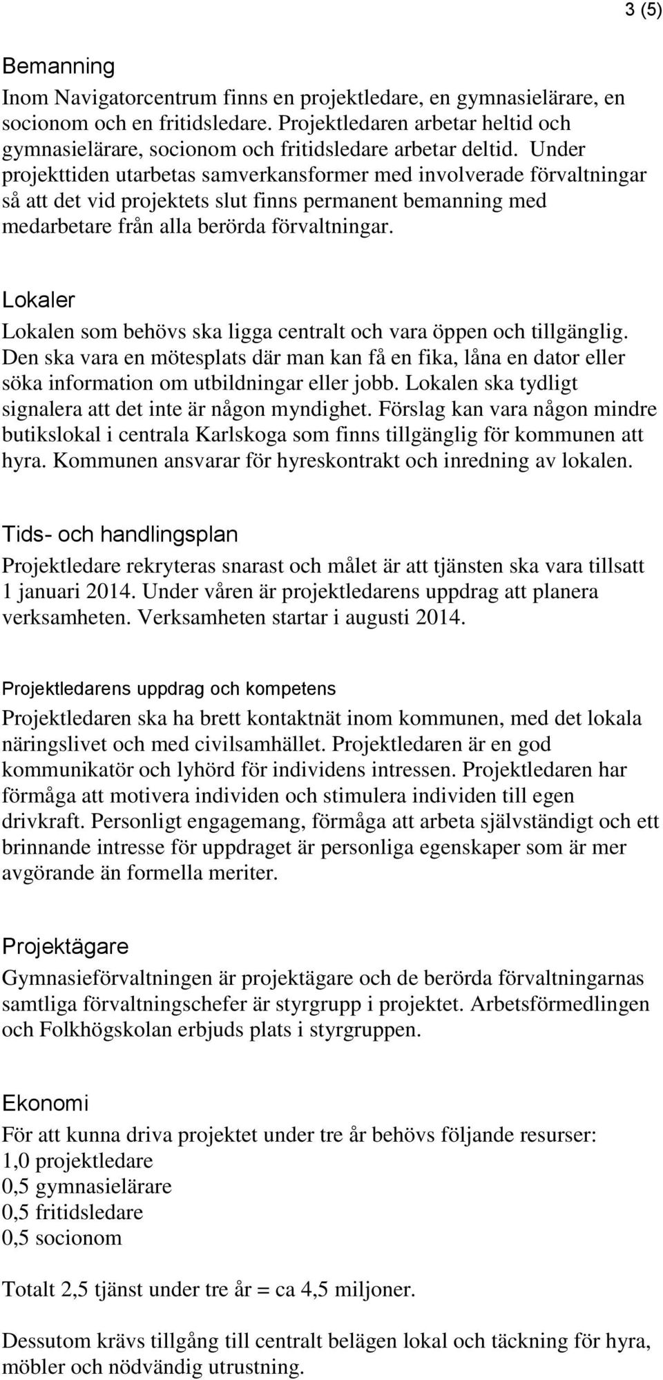 Under projekttiden utarbetas samverkansformer med involverade förvaltningar så att det vid projektets slut finns permanent bemanning med medarbetare från alla berörda förvaltningar.