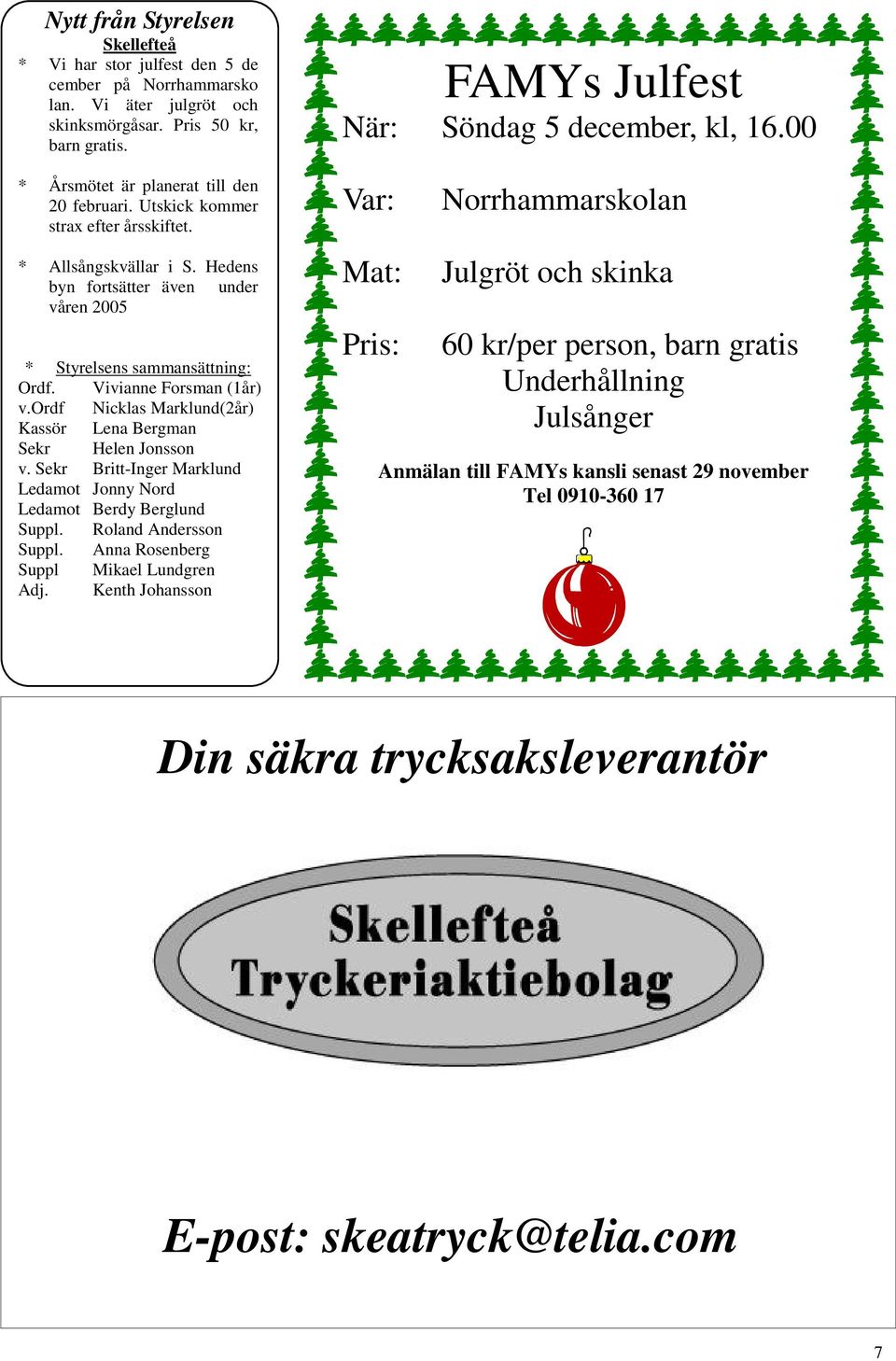 ordf Nicklas Marklund(2år) Kassör Lena Bergman Sekr Helen Jonsson v. Sekr Britt-Inger Marklund Ledamot Jonny Nord Ledamot Berdy Berglund Suppl. Roland Andersson Suppl.