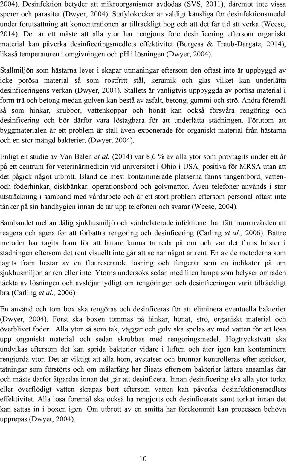 Det är ett måste att alla ytor har rengjorts före desinficering eftersom organiskt material kan påverka desinficeringsmedlets effektivitet (Burgess & Traub-Dargatz, 2014), likaså temperaturen i