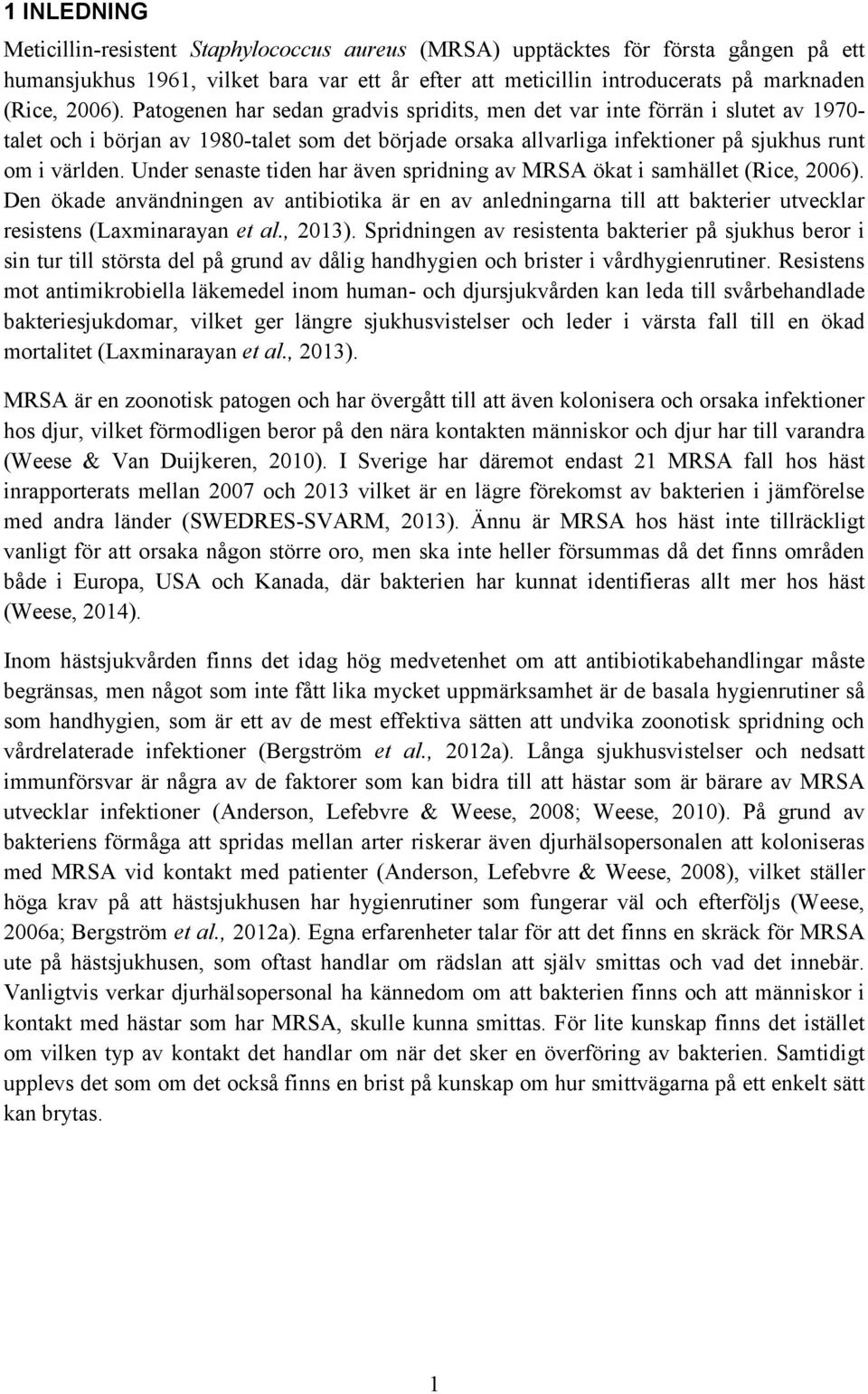 Under senaste tiden har även spridning av MRSA ökat i samhället (Rice, 2006). Den ökade användningen av antibiotika är en av anledningarna till att bakterier utvecklar resistens (Laxminarayan et al.