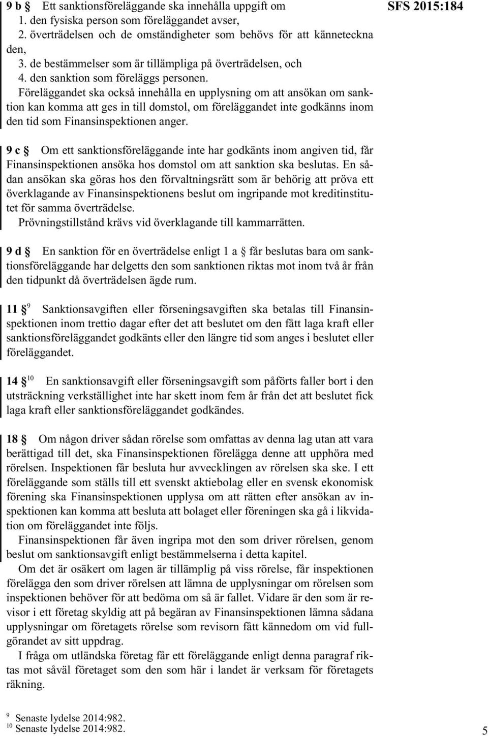 Föreläggandet ska också innehålla en upplysning om att ansökan om sanktion kan komma att ges in till domstol, om föreläggandet inte godkänns inom den tid som Finansinspektionen anger.