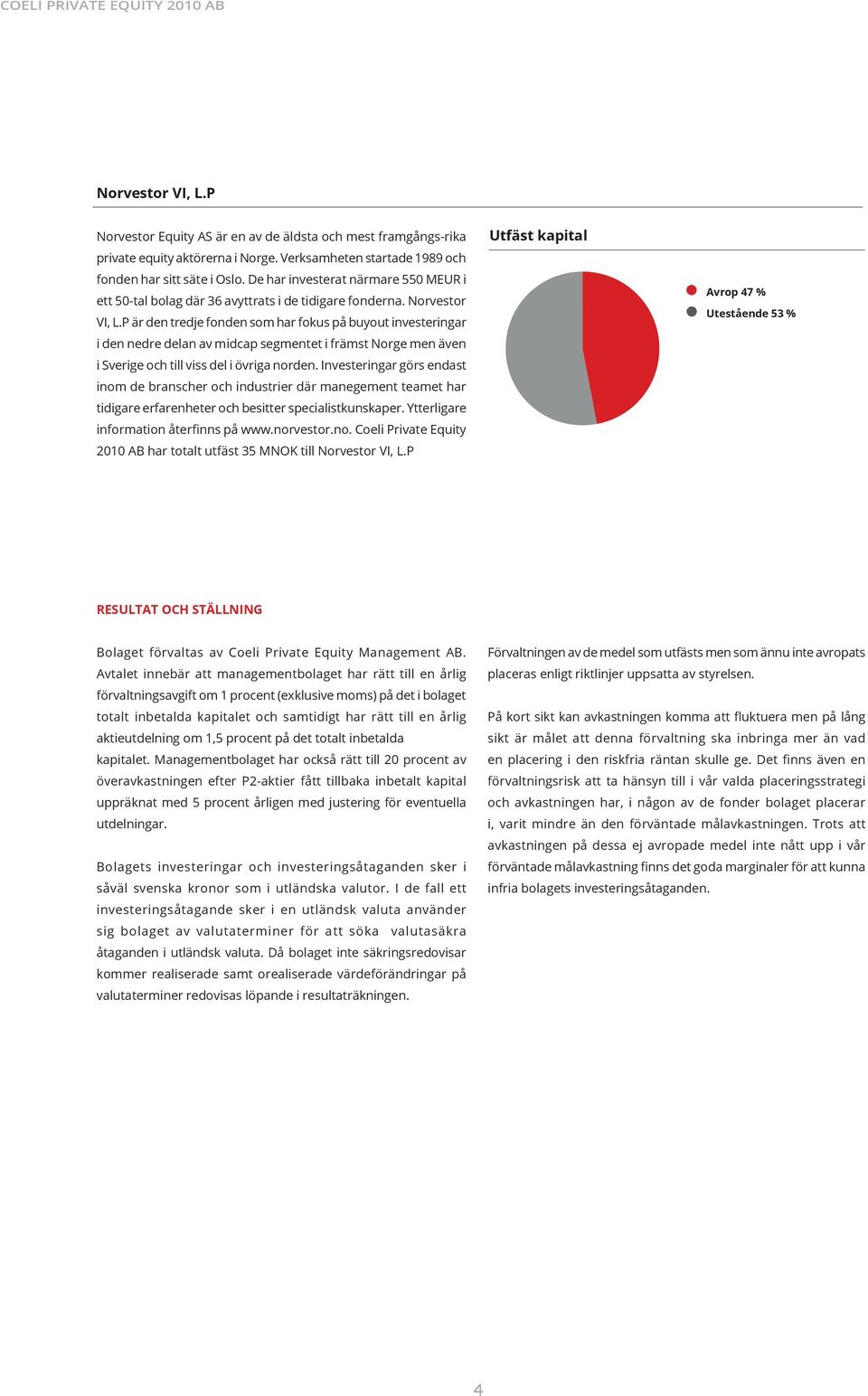 P är den tredje fonden som har fokus på buyout investeringar i den nedre delan av midcap segmentet i främst Norge men även i Sverige och till viss del i övriga norden.