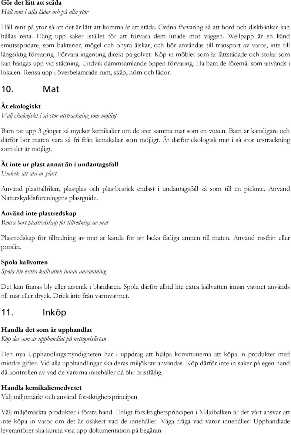 Wellpapp är en känd smutsspridare, som bakterier, mögel och ohyra älskar, och bör användas till transport av varor, inte till långsiktig förvaring. Förvara ingenting direkt på golvet.