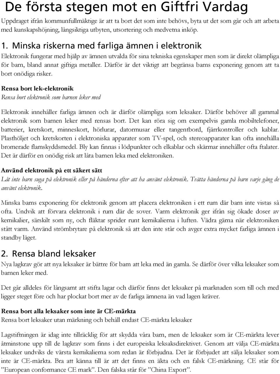 Minska riskerna med farliga ämnen i elektronik Elektronik fungerar med hjälp av ämnen utvalda för sina tekniska egenskaper men som är direkt olämpliga för barn, bland annat giftiga metaller.