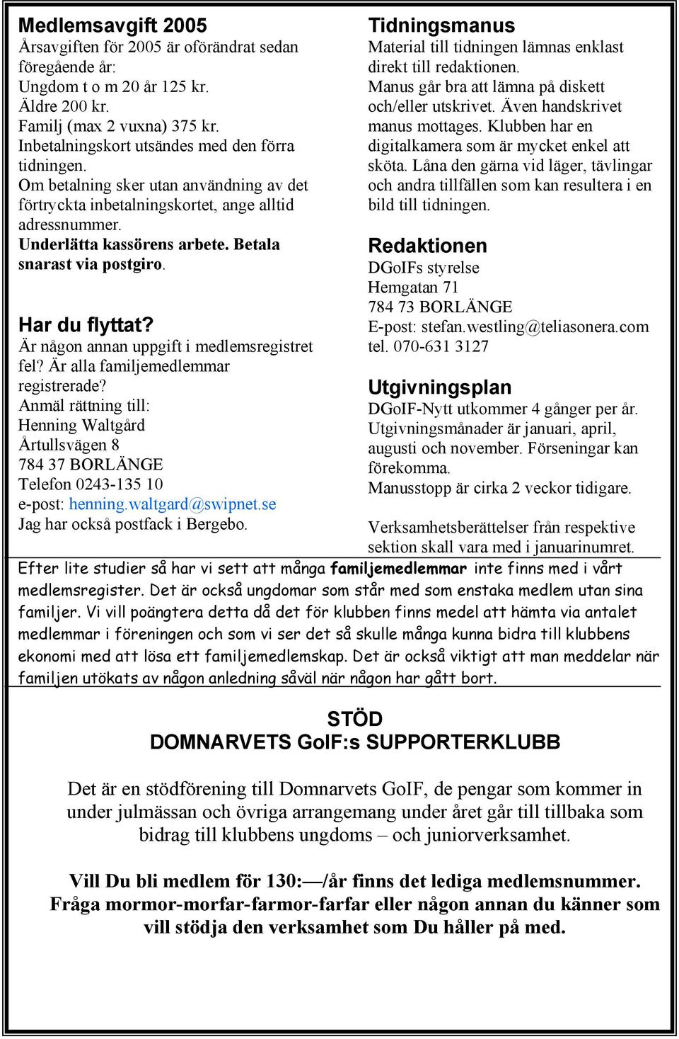 Är någon annan uppgift i medlemsregistret fel? Är alla familjemedlemmar registrerade? Anmäl rättning till: Henning Waltgård Årtullsvägen 8 784 37 BORLÄNGE Telefon 0243-135 10 e-post: henning.