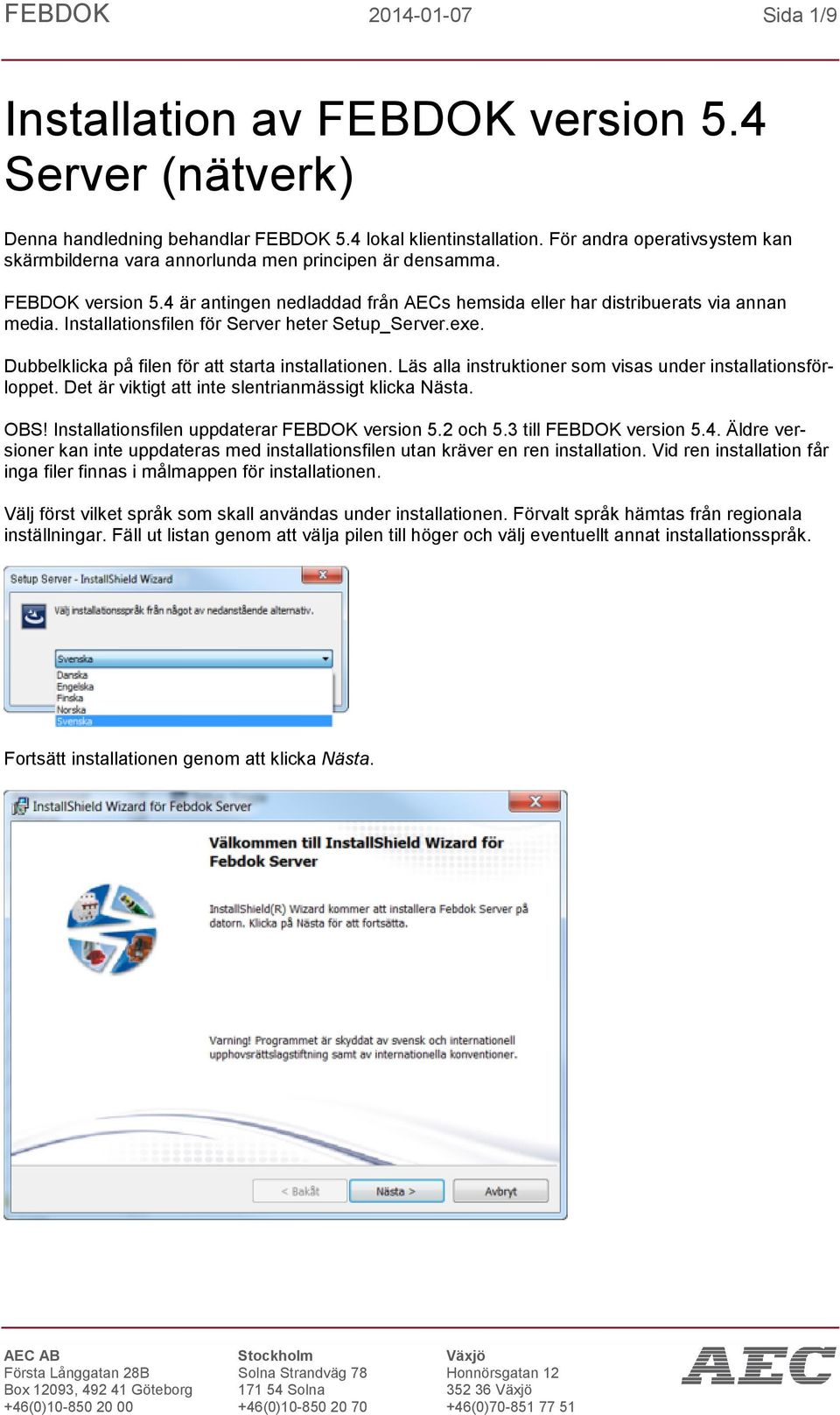 Installationsfilen för Server heter Setup_Server.exe. Dubbelklicka på filen för att starta installationen. Läs alla instruktioner som visas under installationsförloppet.
