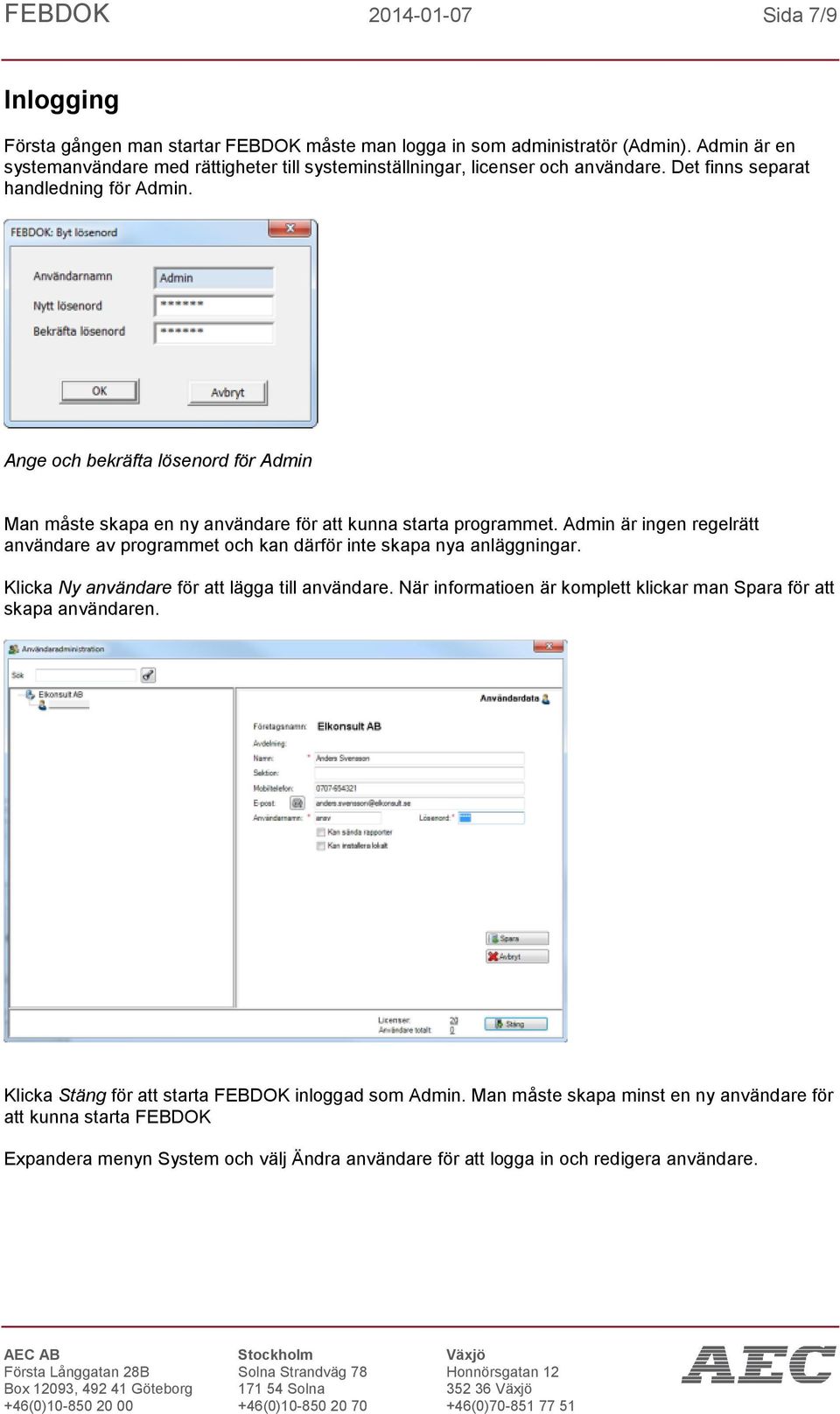 Ange och bekräfta lösenord för Admin Man måste skapa en ny användare för att kunna starta programmet. Admin är ingen regelrätt användare av programmet och kan därför inte skapa nya anläggningar.