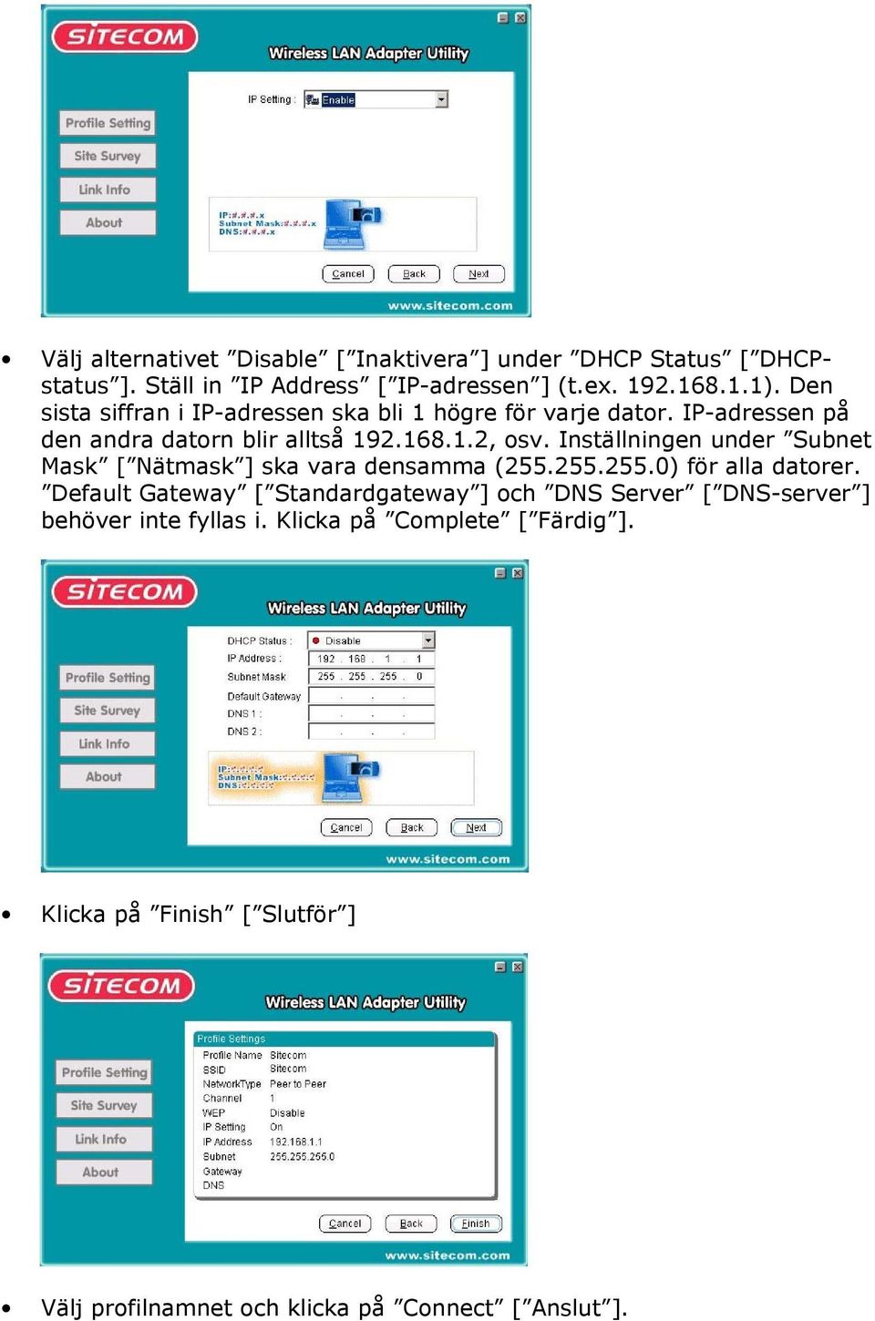 Inställningen under Subnet Mask [ Nätmask ] ska vara densamma (255.255.255.0) för alla datorer.