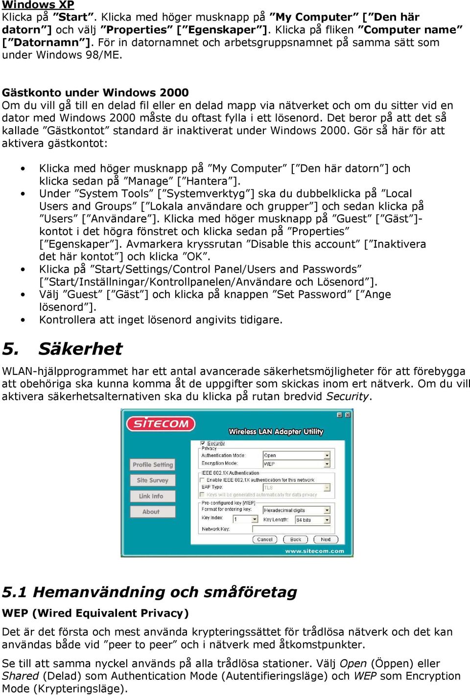 Gästkonto under Windows 2000 Om du vill gå till en delad fil eller en delad mapp via nätverket och om du sitter vid en dator med Windows 2000 måste du oftast fylla i ett lösenord.