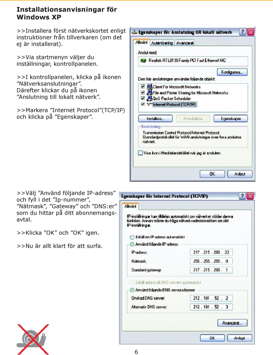 Därefter klickar du på ikonen Anslutning till lokalt nätverk. >>Markera Internet Protocol (TCP/IP) och klicka på Egenskaper.