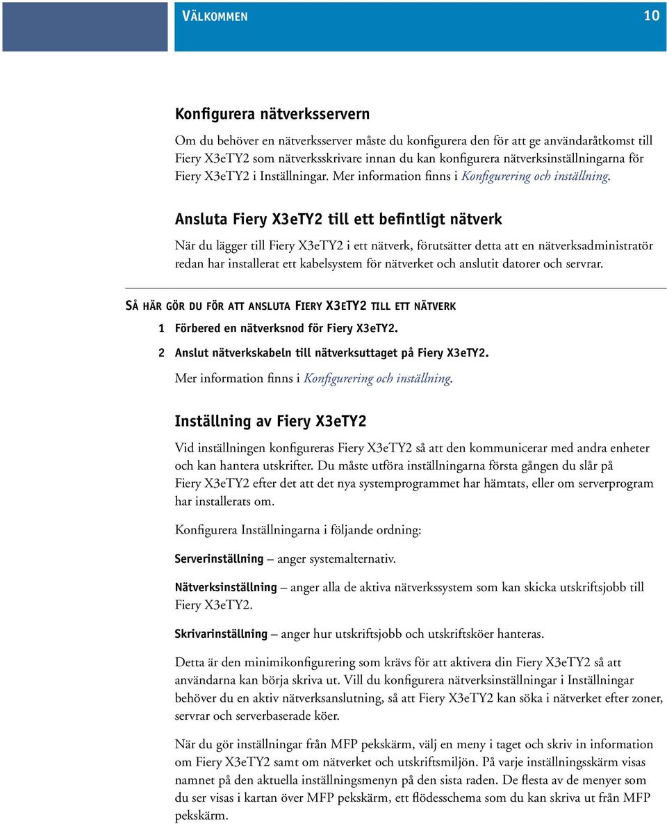 Ansluta Fiery X3eTY2 till ett befintligt nätverk När du lägger till Fiery X3eTY2 i ett nätverk, förutsätter detta att en nätverksadministratör redan har installerat ett kabelsystem för nätverket och