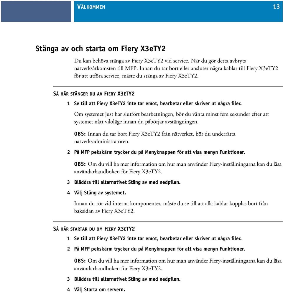 SÅ HÄR STÄNGER DU AV FIERY X3ETY2 1 Se till att Fiery X3eTY2 inte tar emot, bearbetar eller skriver ut några filer.