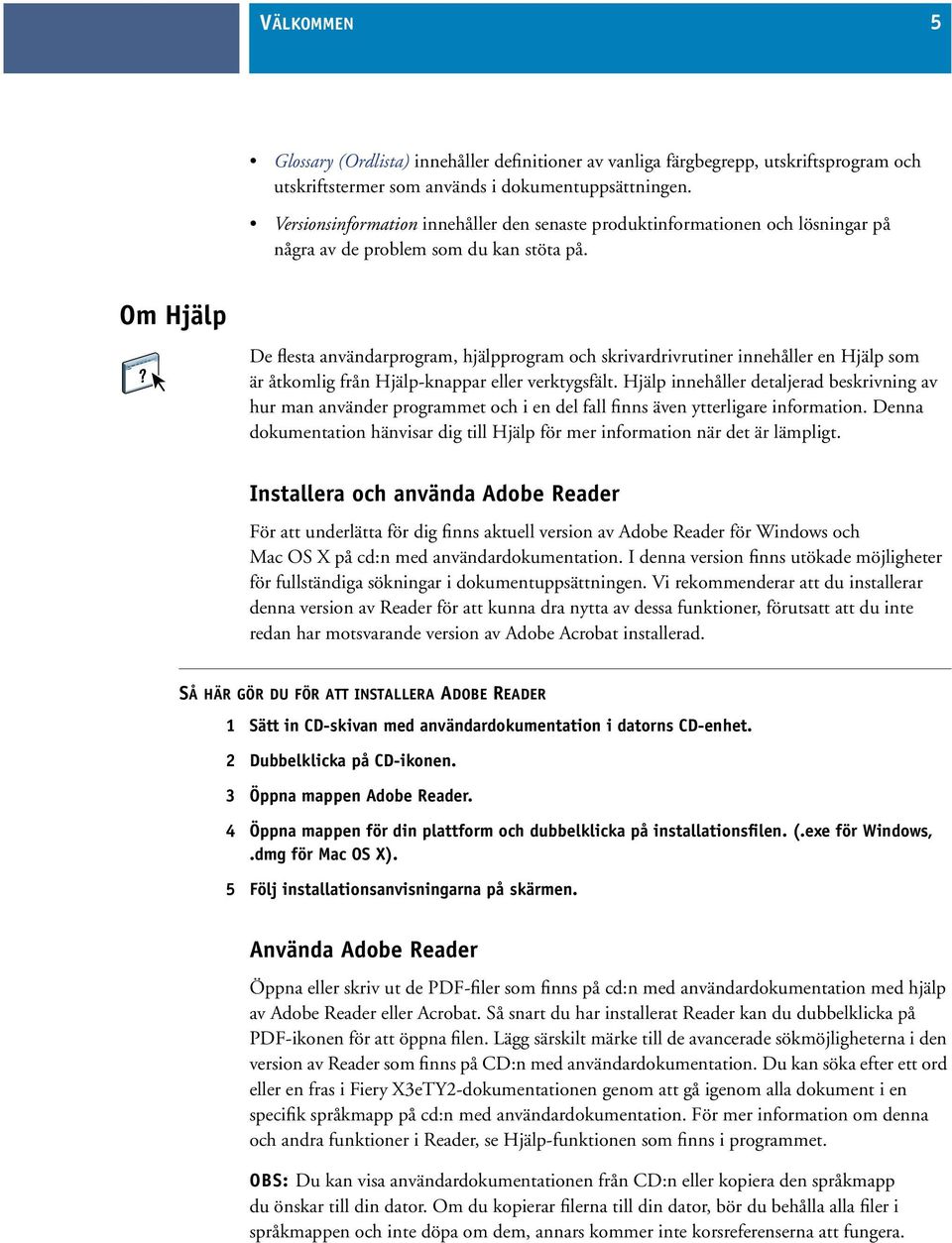 Om Hjälp De flesta användarprogram, hjälpprogram och skrivardrivrutiner innehåller en Hjälp som är åtkomlig från Hjälp-knappar eller verktygsfält.