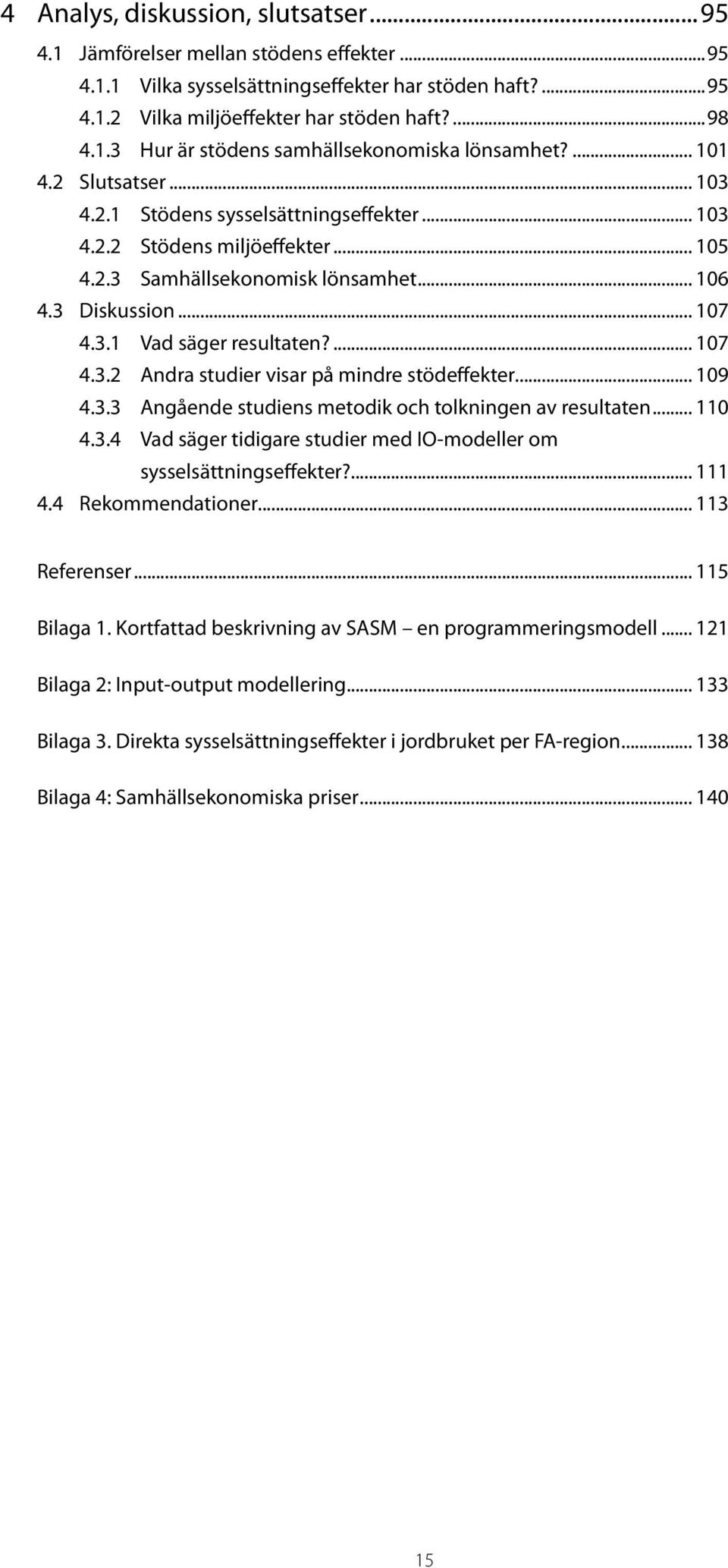 ... 107 4.3.2 Andra studier visar på mindre stödeffekter... 109 4.3.3 Angående studiens metodik och tolkningen av resultaten... 110 4.3.4 Vad säger tidigare studier med IO-modeller om sysselsättningseffekter?
