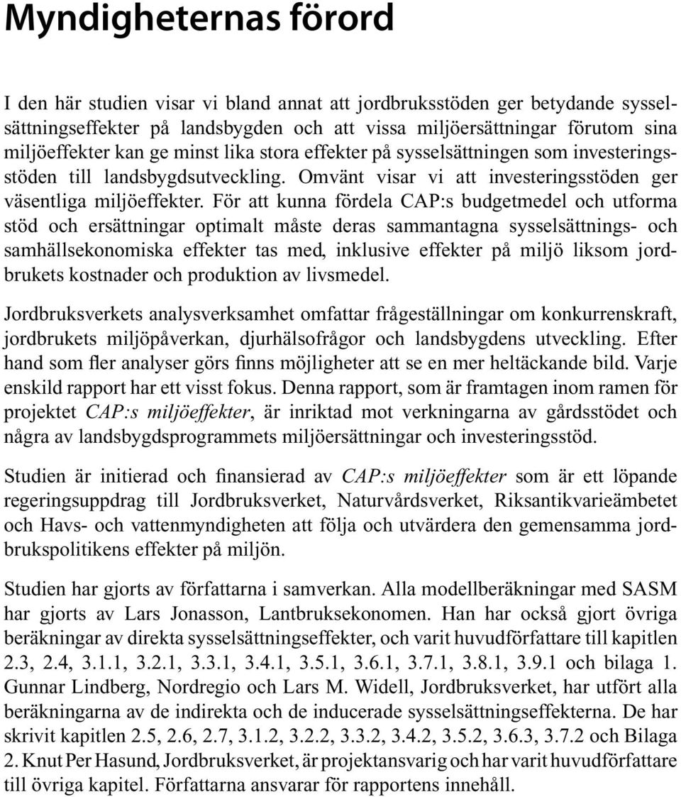 För att kunna fördela CAP:s budgetmedel och utforma stöd och ersättningar optimalt måste deras sammantagna sysselsättnings- och samhällsekonomiska effekter tas med, inklusive effekter på miljö liksom