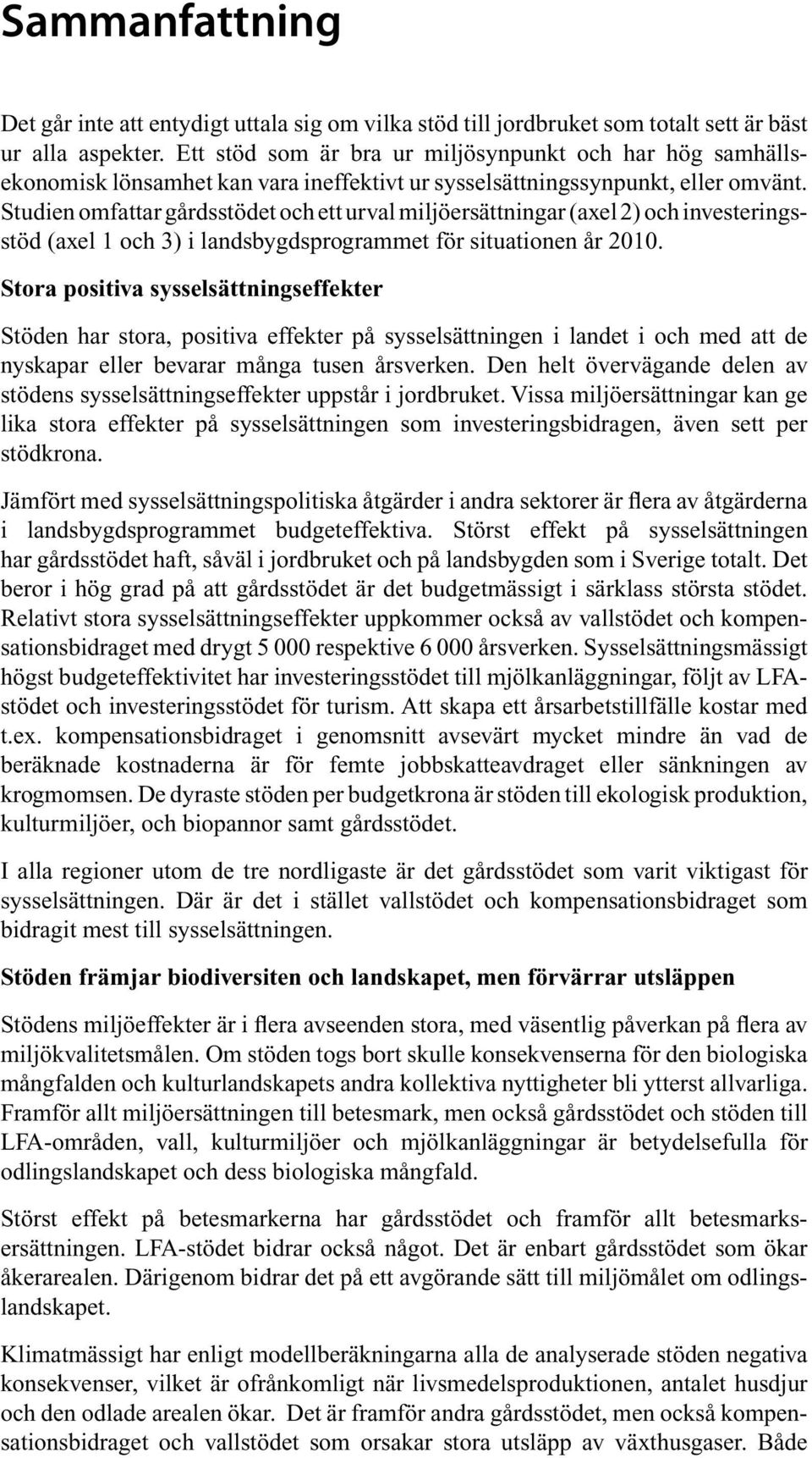 Studien omfattar gårdsstödet och ett urval miljöersättningar (axel 2) och investeringsstöd (axel 1 och 3) i landsbygdsprogrammet för situationen år 2010.