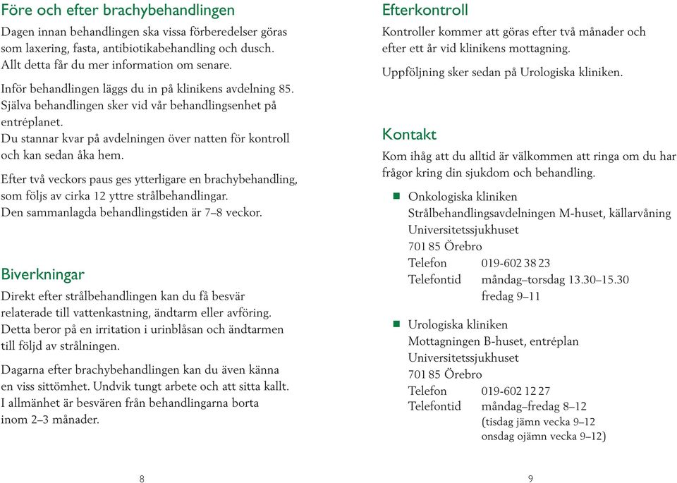 Efter två veckors paus ges ytterigare en brachybehanding, som föjs av cirka 12 yttre stråbehandingar. Den sammanagda behandingstiden är 7 8 veckor.