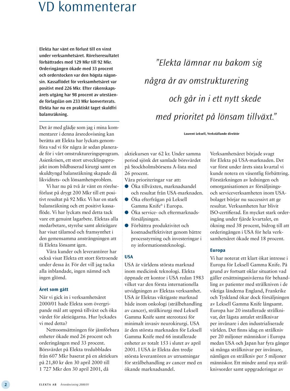 Efter räkenskapsårets utgång har 98 procent av utestående förlagslån om 233 Mkr konverterats. Elekta har nu en praktiskt taget skuldfri balansräkning.