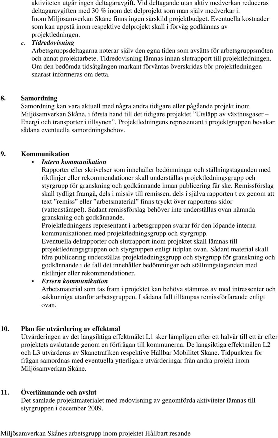 Tidredovisning Arbetsgruppsdeltagarna noterar själv den egna tiden som avsätts för arbetsgruppsmöten och annat projektarbete. Tidredovisning lämnas innan slutrapport till projektledningen.