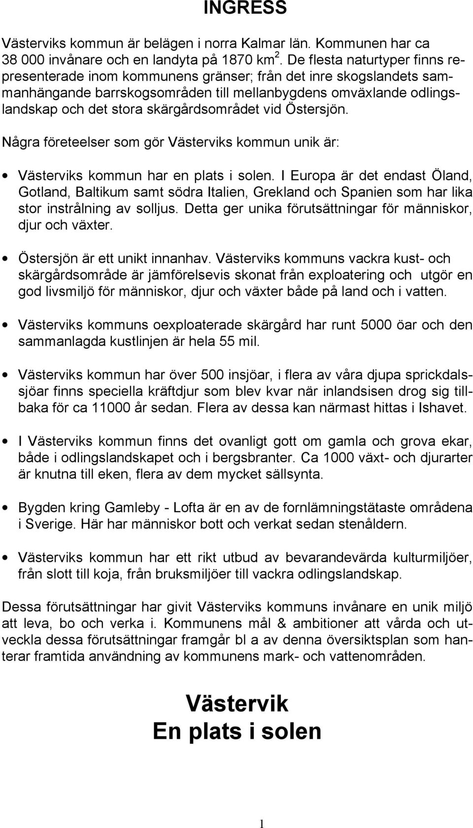 skärgårdsområdet vid Östersjön. Några företeelser som gör Västerviks kommun unik är: Västerviks kommun har en plats i solen.