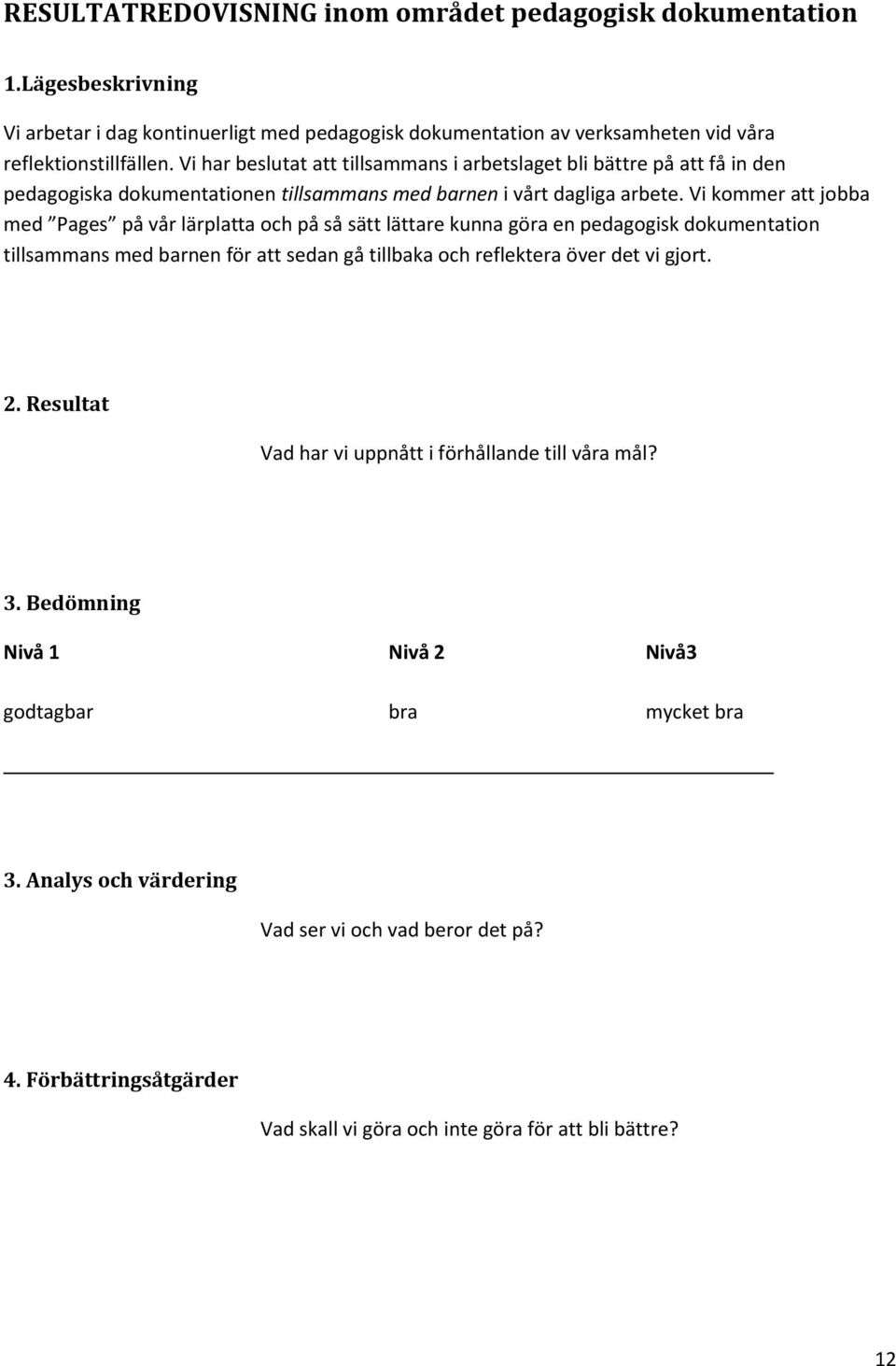 Vi kommer att jobba med Pages på vår lärplatta och på så sätt lättare kunna göra en pedagogisk dokumentation tillsammans med barnen för att sedan gå tillbaka och reflektera över det vi gjort. 2.