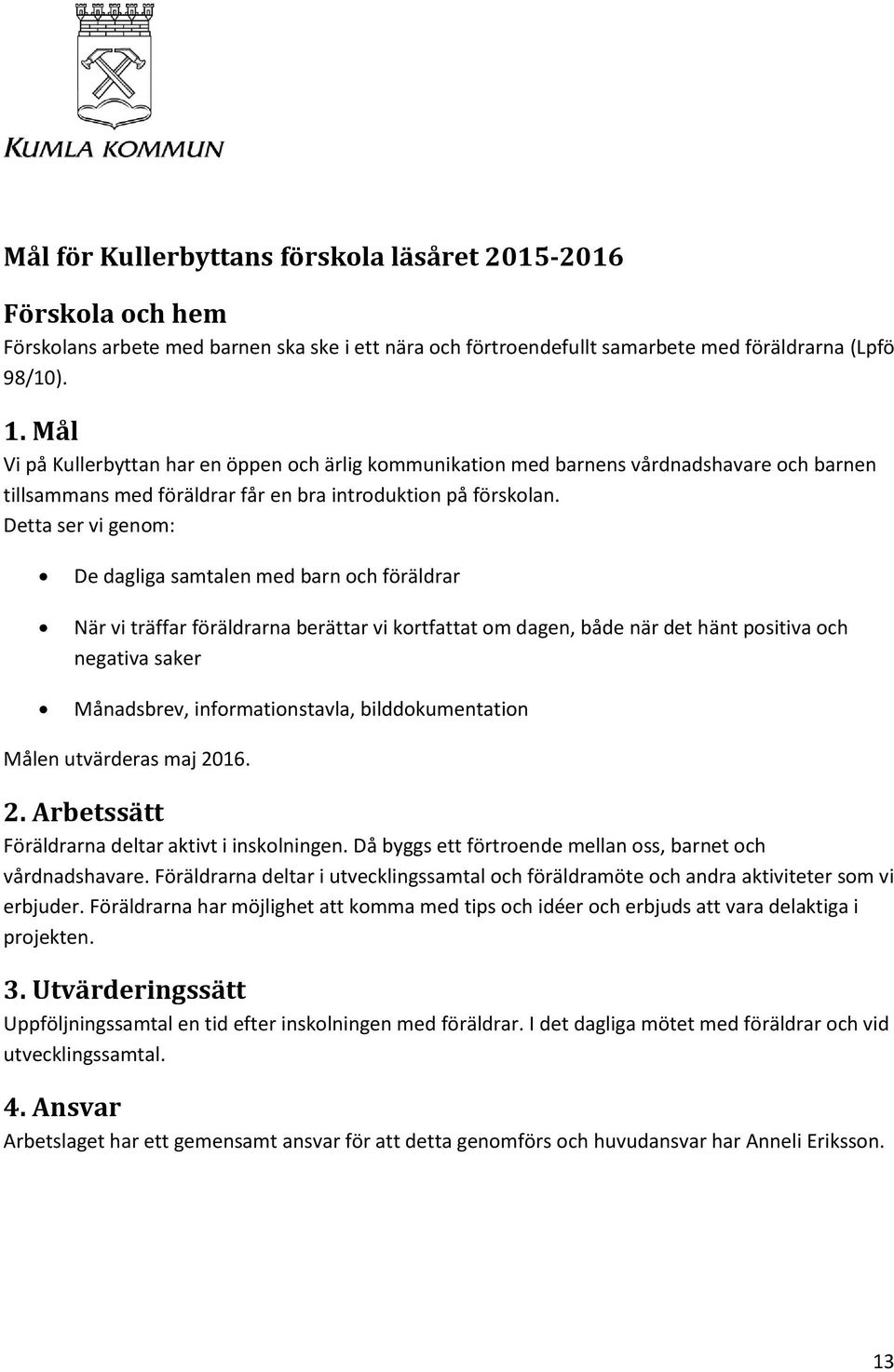 Detta ser vi genom: De dagliga samtalen med barn och föräldrar När vi träffar föräldrarna berättar vi kortfattat om dagen, både när det hänt positiva och negativa saker Månadsbrev, informationstavla,