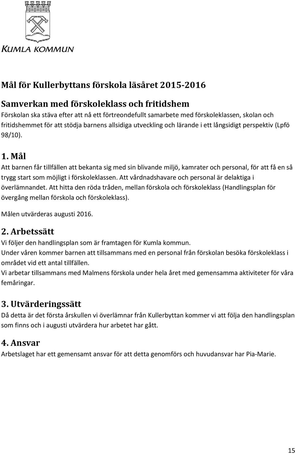 Mål Att barnen får tillfällen att bekanta sig med sin blivande miljö, kamrater och personal, för att få en så trygg start som möjligt i förskoleklassen.