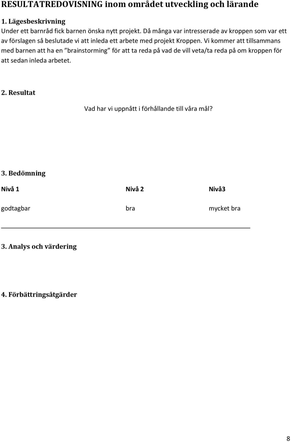 Vi kommer att tillsammans med barnen att ha en brainstorming för att ta reda på vad de vill veta/ta reda på om kroppen för att sedan inleda