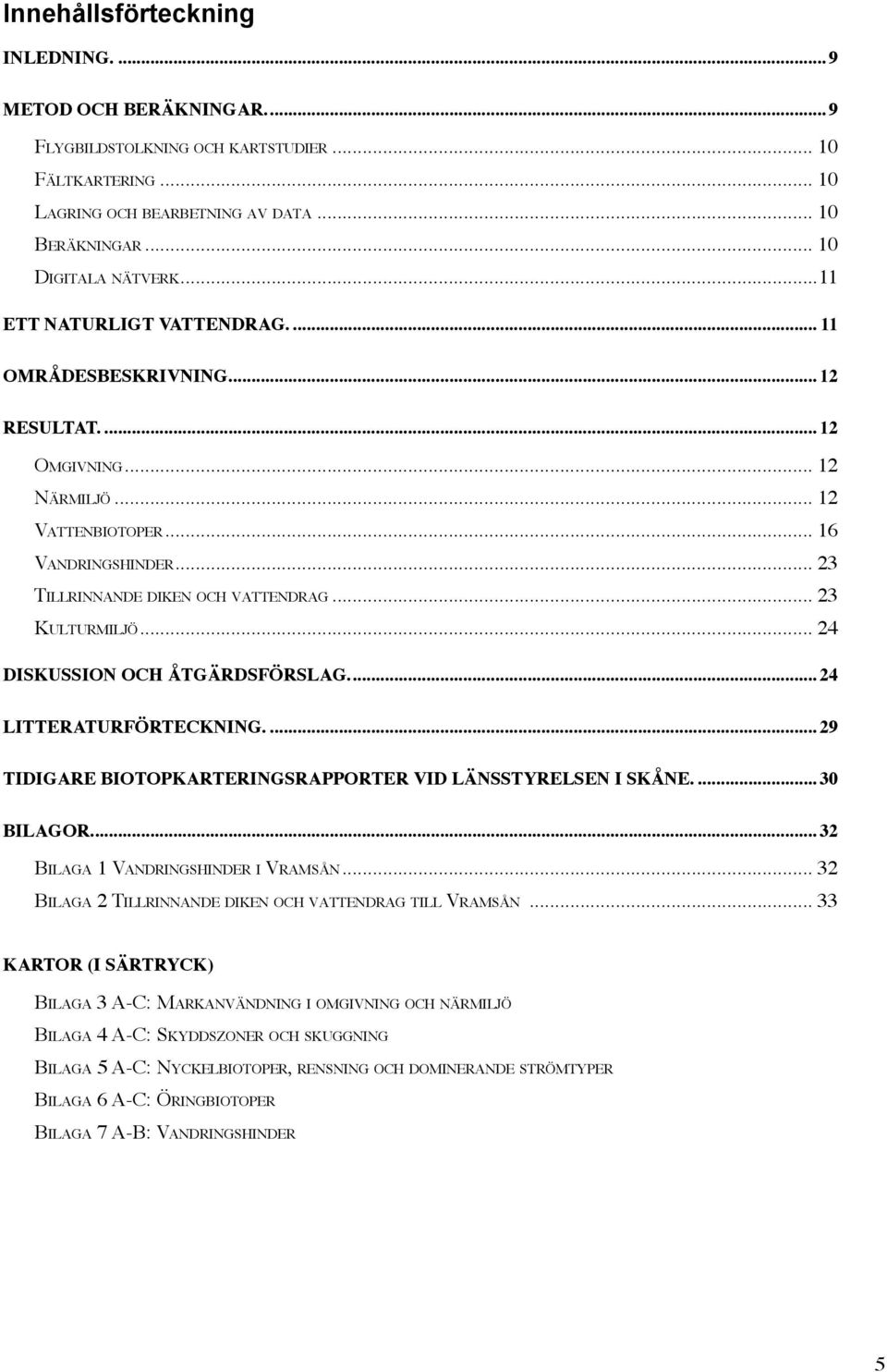 .. 24 DISKUSSION OCH ÅTGÄRDSFÖRSLAG...24 LITTERATURFÖRTECKNING....29 TIDIGARE BIOTOPKARTERINGSRAPPORTER VID LÄNSSTYRELSEN I SKÅNE....30 BILAGOR...32 BILAGA 1 VANDRINGSHINDER I VRAMSÅN.