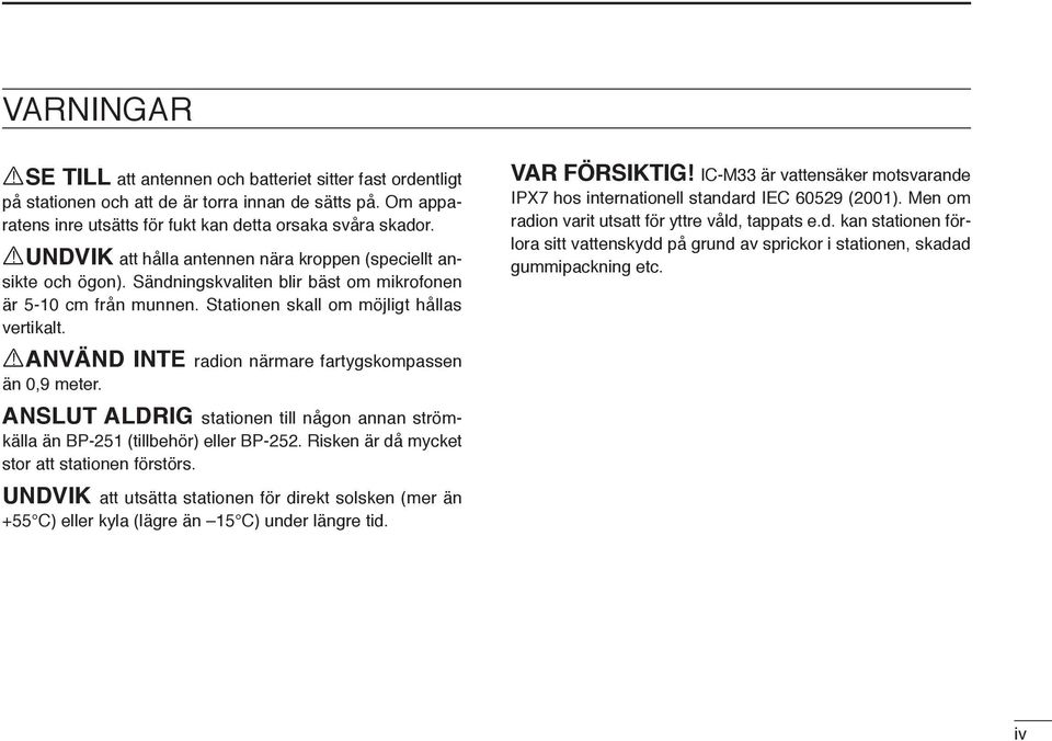 IC-M33 är vattensäker motsvarande IPX7 hos internationell standard IEC 60529 (2001). Men om radion varit utsatt för yttre våld, tappats e.d. kan stationen förlora sitt vattenskydd på grund av sprickor i stationen, skadad gummipackning etc.