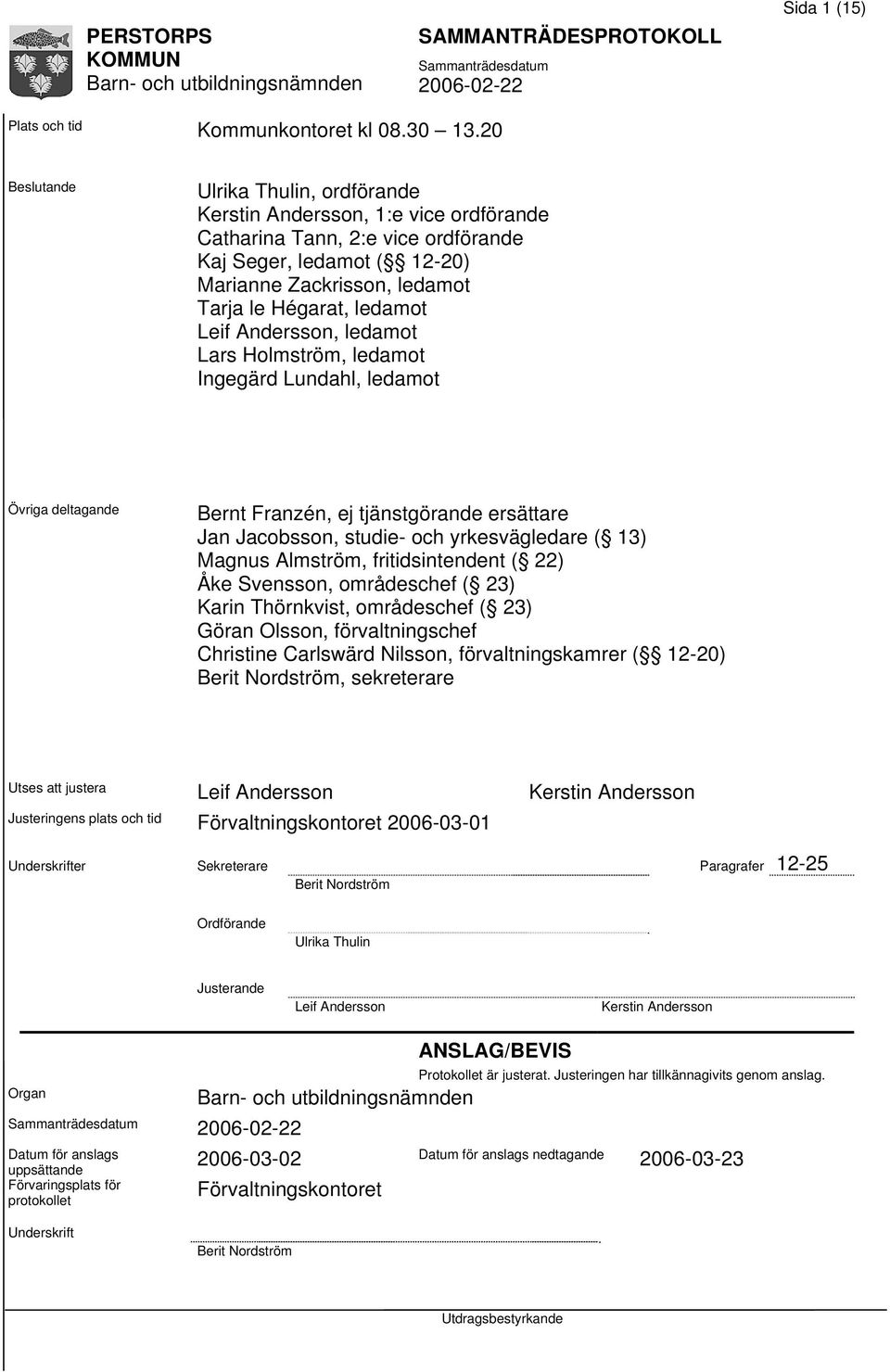 Leif Andersson, ledamot Lars Holmström, ledamot Ingegärd Lundahl, ledamot Övriga deltagande Bernt Franzén, ej tjänstgörande ersättare Jan Jacobsson, studie- och yrkesvägledare ( 13) Magnus Almström,