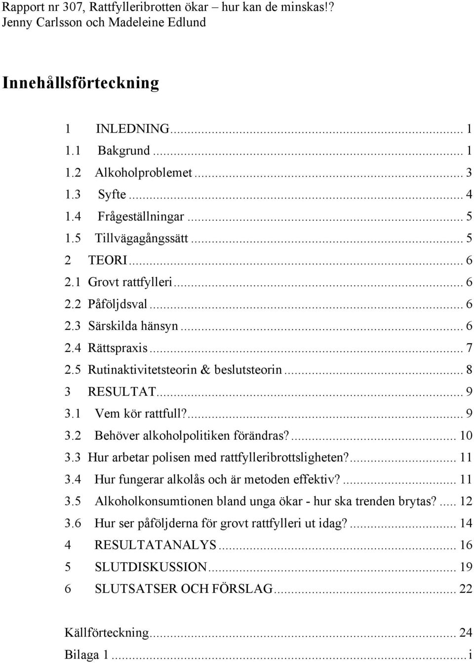 ... 10 3.3 Hur arbetar polisen med rattfylleribrottsligheten?... 11 3.4 Hur fungerar alkolås och är metoden effektiv?... 11 3.5 Alkoholkonsumtionen bland unga ökar - hur ska trenden brytas?