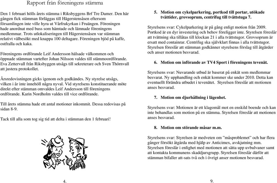 Föreningen hade anordnat med buss som hämtade och lämnade föreningens medlemmar. Trots utlokaliseringen till Hägerstensåsen var stämman relativt välbesökt med knappa 100 deltagare.