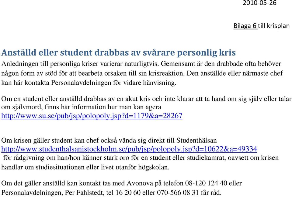 Om en student eller anställd drabbas av en akut kris och inte klarar att ta hand om sig själv eller talar om självmord, finns här information hur man kan agera http://www.su.se/pub/jsp/