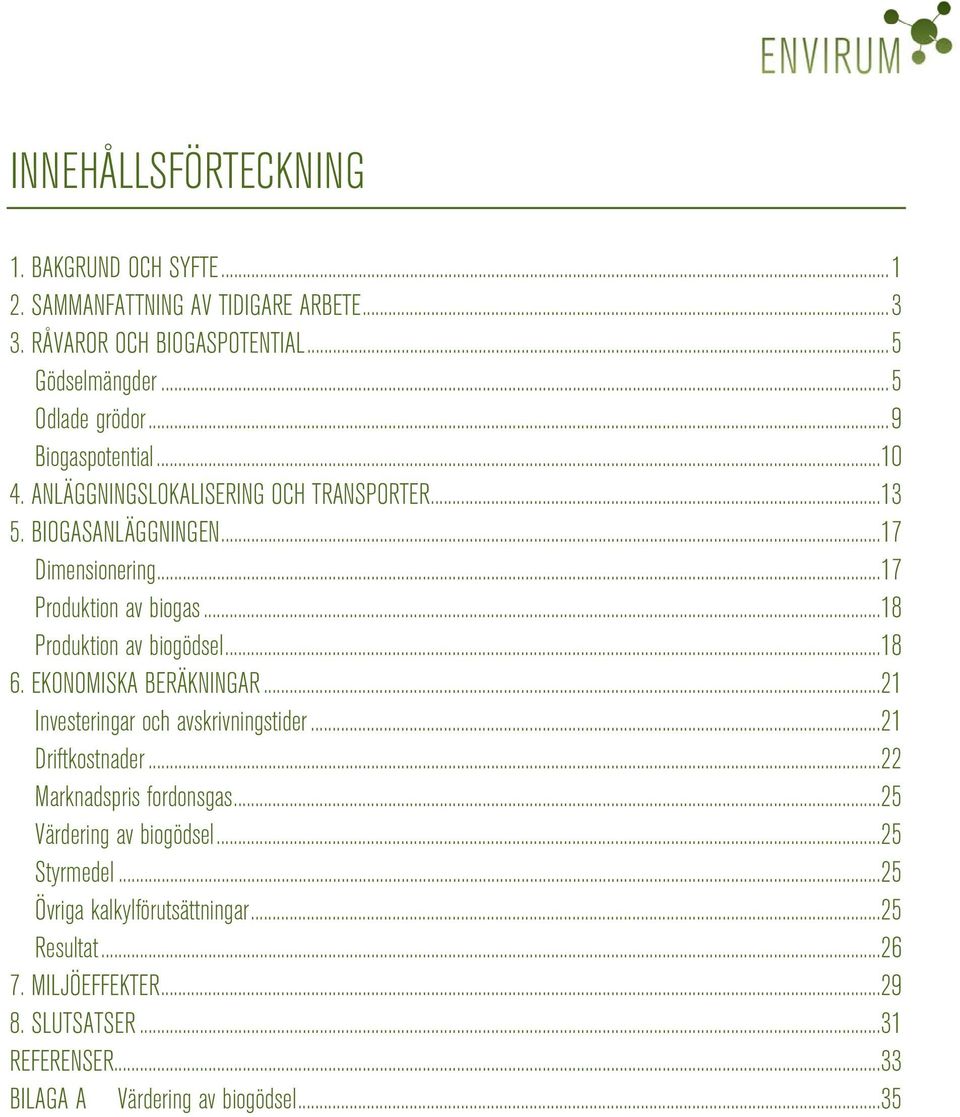 ..18 Produktion av biogödsel...18 6. EKONOMISKA BERÄKNINGAR...21 Investeringar och avskrivningstider...21 Driftkostnader...22 Marknadspris fordonsgas.