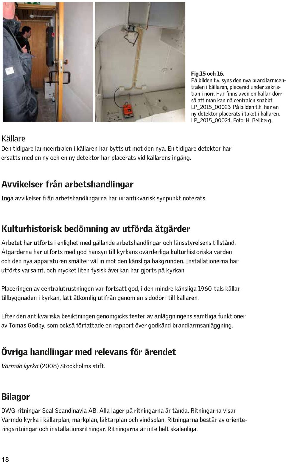 En tidigare detektor har ersatts med en ny och en ny detektor har placerats vid källarens ingång.