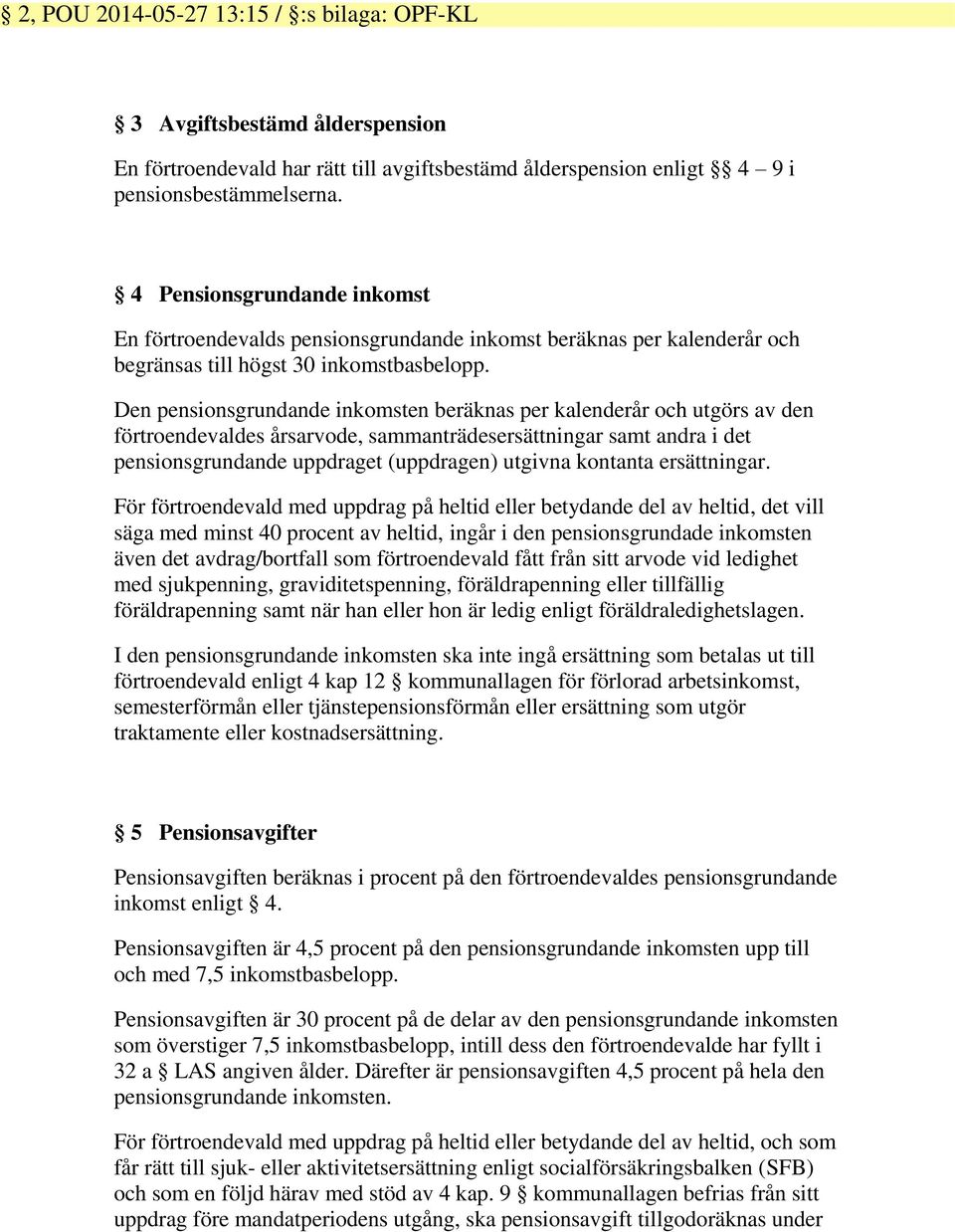 Den pensionsgrundande inkomsten beräknas per kalenderår och utgörs av den förtroendevaldes årsarvode, sammanträdesersättningar samt andra i det pensionsgrundande uppdraget (uppdragen) utgivna