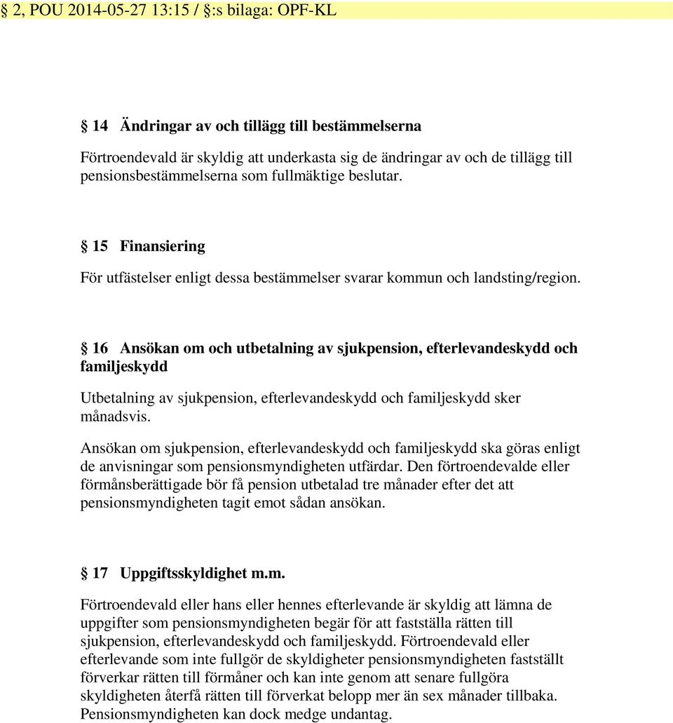 16 Ansökan om och utbetalning av sjukpension, efterlevandeskydd och familjeskydd Utbetalning av sjukpension, efterlevandeskydd och familjeskydd sker månadsvis.