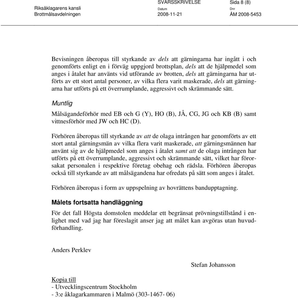 skrämmande sätt. Muntlig Målsägandeförhör med EB och G (Y), HO (B), JÅ, CG, JG och KB (B) samt vittnesförhör med JW och HC (D).