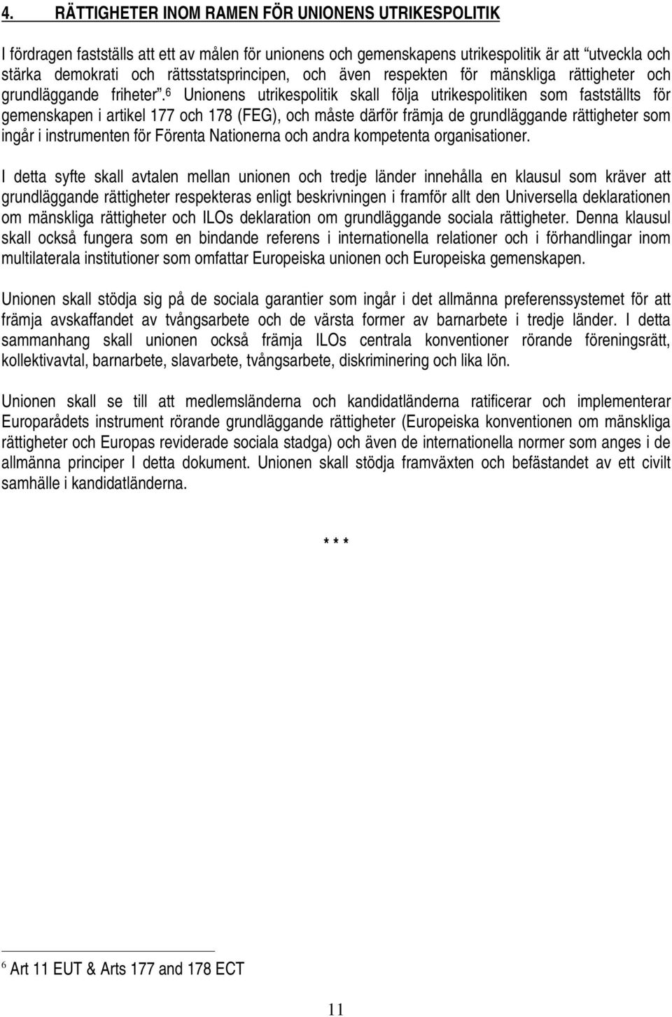 6 Unionens utrikespolitik skall följa utrikespolitiken som fastställts för gemenskapen i artikel 177 och 178 (FEG), och måste därför främja de grundläggande rättigheter som ingår i instrumenten för