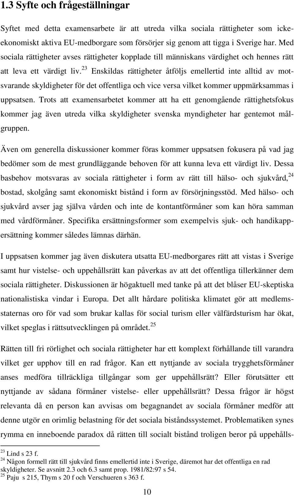 23 Enskildas rättigheter åtföljs emellertid inte alltid av motsvarande skyldigheter för det offentliga och vice versa vilket kommer uppmärksammas i uppsatsen.
